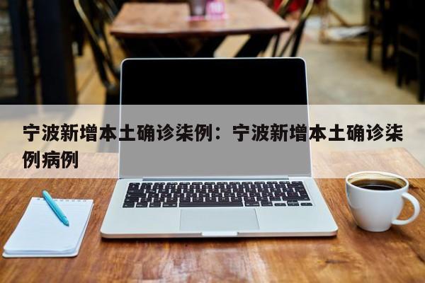 宁波新增本土确诊柒例：宁波新增本土确诊柒例病例