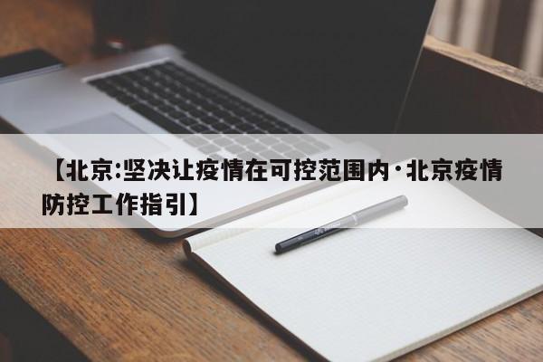 【北京:坚决让疫情在可控范围内·北京疫情防控工作指引】