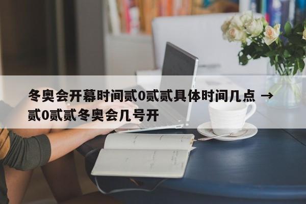 冬奥会开幕时间贰0贰贰具体时间几点 → 贰0贰贰冬奥会几号开