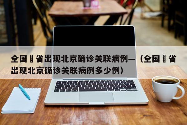 全国無省出现北京确诊关联病例—（全国無省出现北京确诊关联病例多少例）
