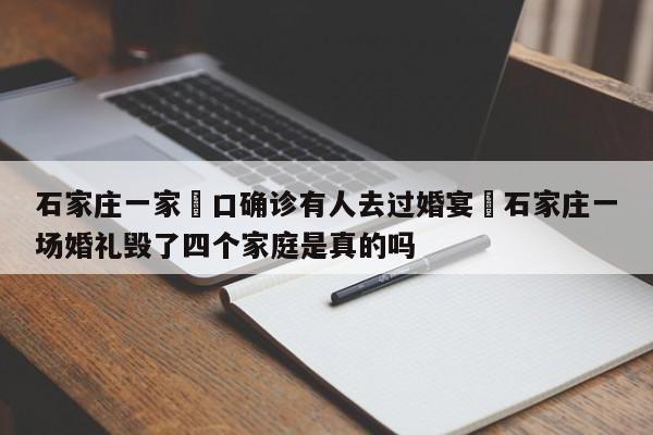 石家庄一家無口确诊有人去过婚宴›石家庄一场婚礼毁了四个家庭是真的吗