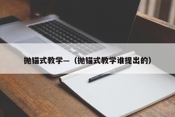 抛锚式教学—（抛锚式教学谁提出的）