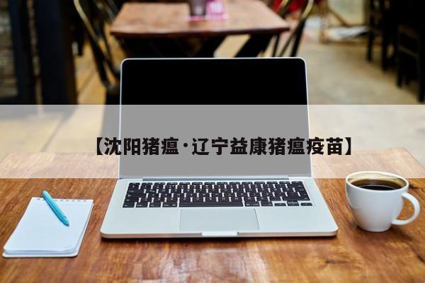 【沈阳猪瘟·辽宁益康猪瘟疫苗】