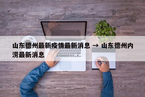 山东德州最新疫情最新消息 → 山东德州内涝最新消息