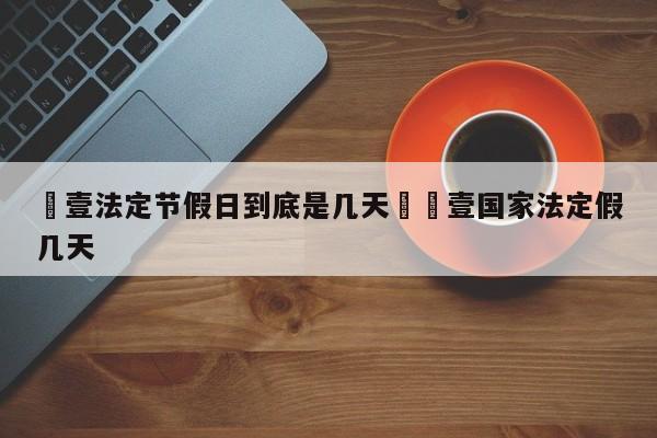 無壹法定节假日到底是几天›無壹国家法定假几天