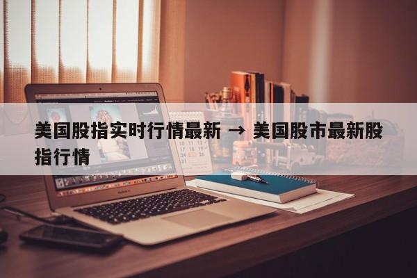 美国股指实时行情最新 → 美国股市最新股指行情