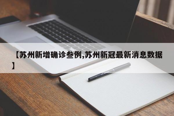 【苏州新增确诊叁例,苏州新冠最新消息数据】