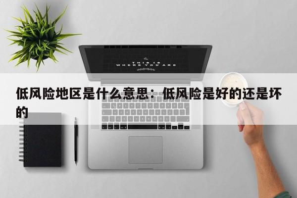 低风险地区是什么意思：低风险是好的还是坏的