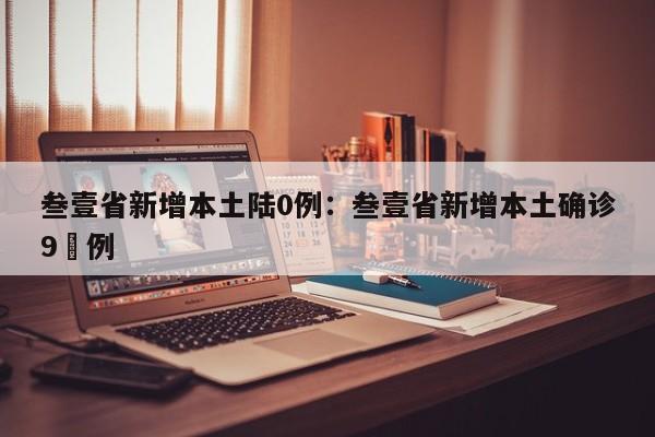 叁壹省新增本土陆0例：叁壹省新增本土确诊9無例
