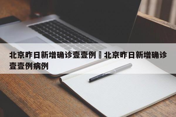 北京昨日新增确诊壹壹例›北京昨日新增确诊壹壹例病例