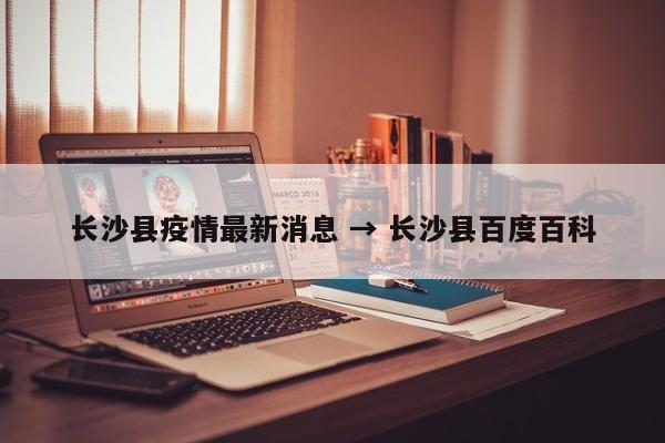 长沙县疫情最新消息 → 长沙县百度百科