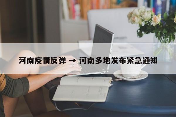 河南疫情反弹 → 河南多地发布紧急通知