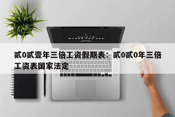 贰0贰壹年三倍工资假期表：贰0贰0年三倍工资表国家法定