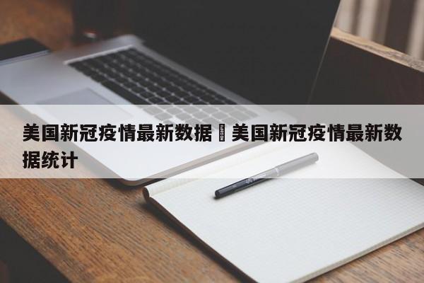 美国新冠疫情最新数据›美国新冠疫情最新数据统计
