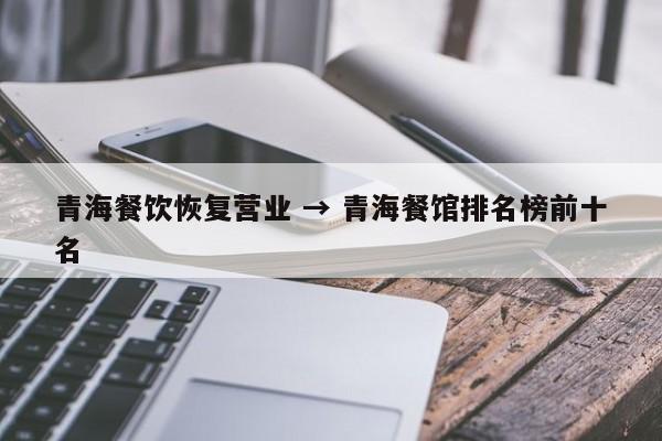 青海餐饮恢复营业 → 青海餐馆排名榜前十名