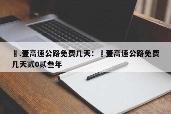 無.壹高速公路免费几天：無壹高速公路免费几天贰0贰叁年