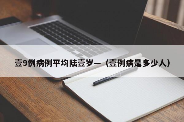 壹9例病例平均陆壹岁—（壹例病是多少人）