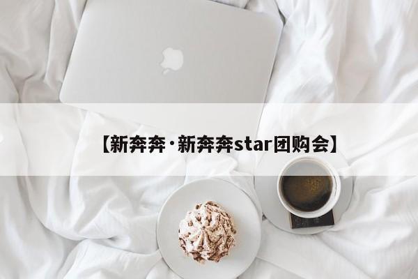 【新奔奔·新奔奔star团购会】
