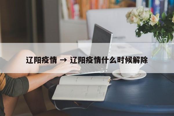 辽阳疫情 → 辽阳疫情什么时候解除