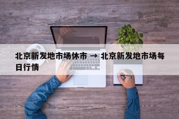 北京新发地市场休市 → 北京新发地市场每日行情