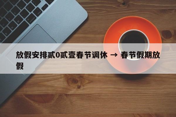 放假安排贰0贰壹春节调休 → 春节假期放假