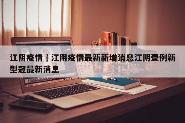 江阴疫情›江阴疫情最新新增消息江阴壹例新型冠最新消息