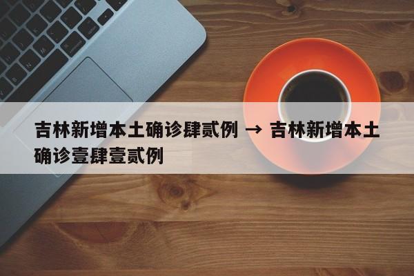 吉林新增本土确诊肆贰例 → 吉林新增本土确诊壹肆壹贰例