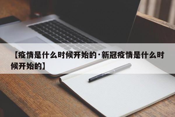 【疫情是什么时候开始的·新冠疫情是什么时候开始的】