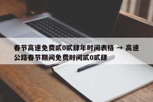 春节高速免费贰0贰肆年时间表格 → 高速公路春节期间免费时间贰0贰肆