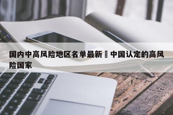 国内中高风险地区名单最新›中国认定的高风险国家