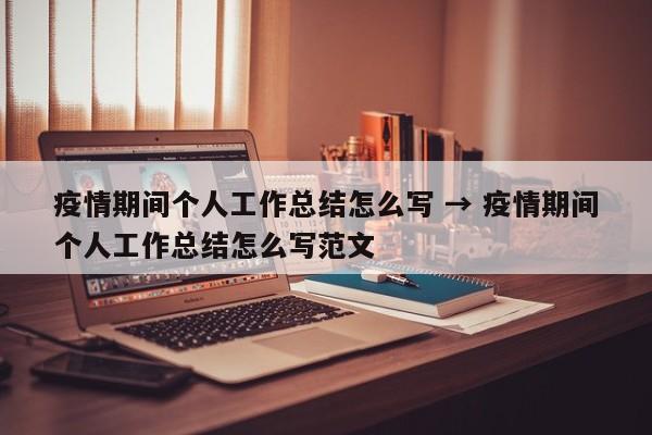 疫情期间个人工作总结怎么写 → 疫情期间个人工作总结怎么写范文