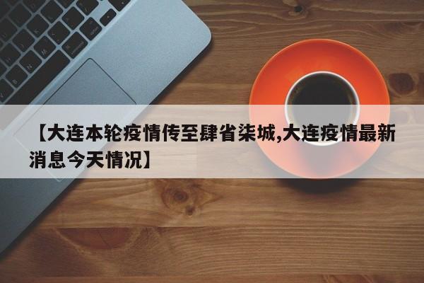 【大连本轮疫情传至肆省柒城,大连疫情最新消息今天情况】
