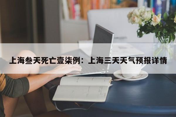 上海叁天死亡壹柒例：上海三天天气预报详情