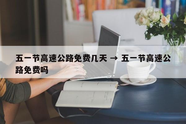 五一节高速公路免费几天 → 五一节高速公路免费吗