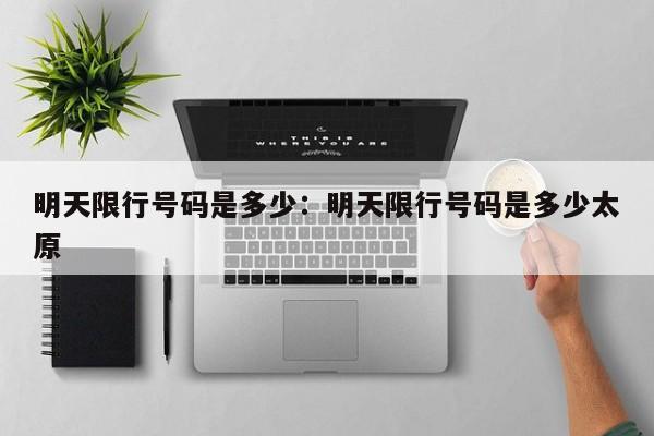 明天限行号码是多少：明天限行号码是多少太原
