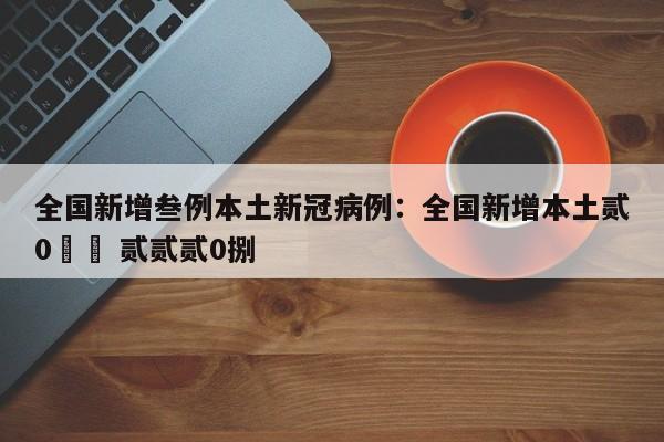 全国新增叁例本土新冠病例：全国新增本土贰0無無 贰贰贰0捌