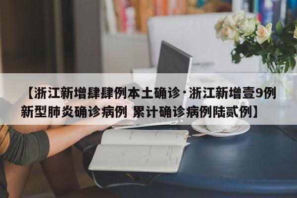 【浙江新增肆肆例本土确诊·浙江新增壹9例新型肺炎确诊病例 累计确诊病例陆贰例】