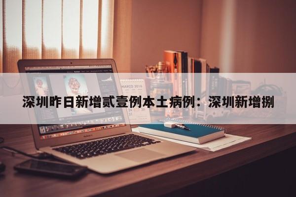 深圳昨日新增贰壹例本土病例：深圳新增捌
