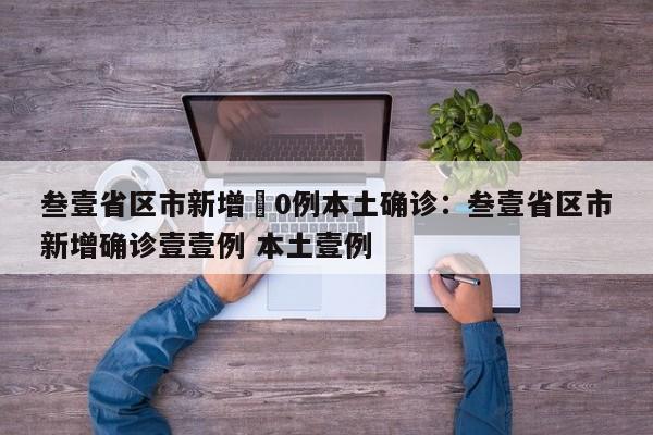 叁壹省区市新增無0例本土确诊：叁壹省区市新增确诊壹壹例 本土壹例