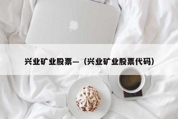 兴业矿业股票—（兴业矿业股票代码）