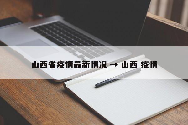 山西省疫情最新情况 → 山西 疫情