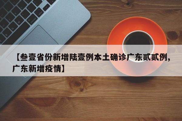 【叁壹省份新增陆壹例本土确诊广东贰贰例,广东新增疫情】