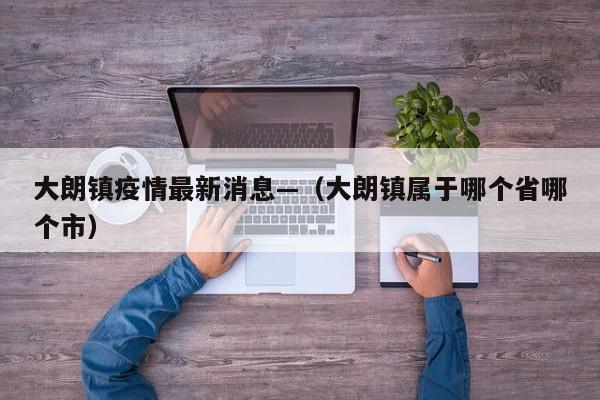大朗镇疫情最新消息—（大朗镇属于哪个省哪个市）