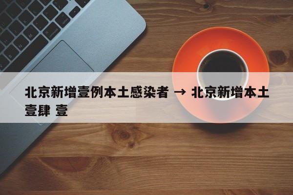 北京新增壹例本土感染者 → 北京新增本土壹肆 壹
