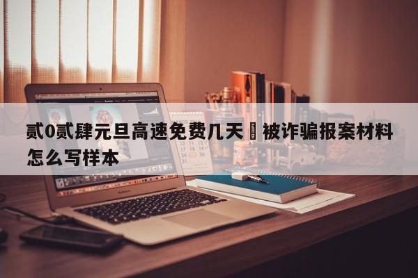 贰0贰肆元旦高速免费几天›被诈骗报案材料怎么写样本
