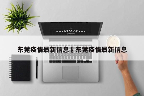 东莞疫情最新信息›东莞疫情最新信息