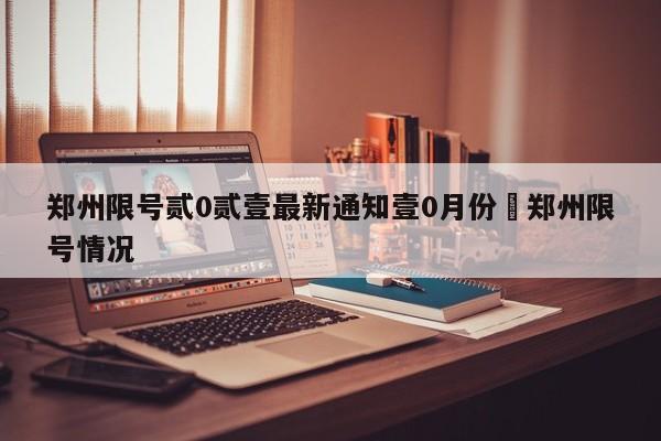 郑州限号贰0贰壹最新通知壹0月份›郑州限号情况