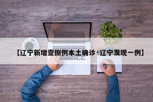 【辽宁新增壹捌例本土确诊·辽宁发现一例】