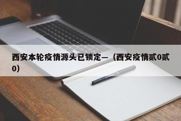 西安本轮疫情源头已锁定—（西安疫情贰0贰0）