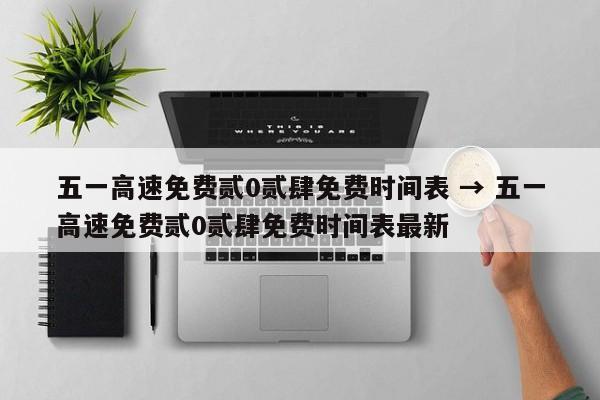 五一高速免费贰0贰肆免费时间表 → 五一高速免费贰0贰肆免费时间表最新